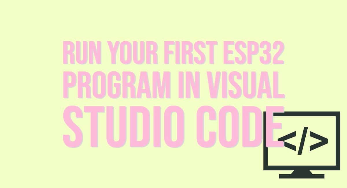 Run Your First ESP32 Program in Visual Studio Code