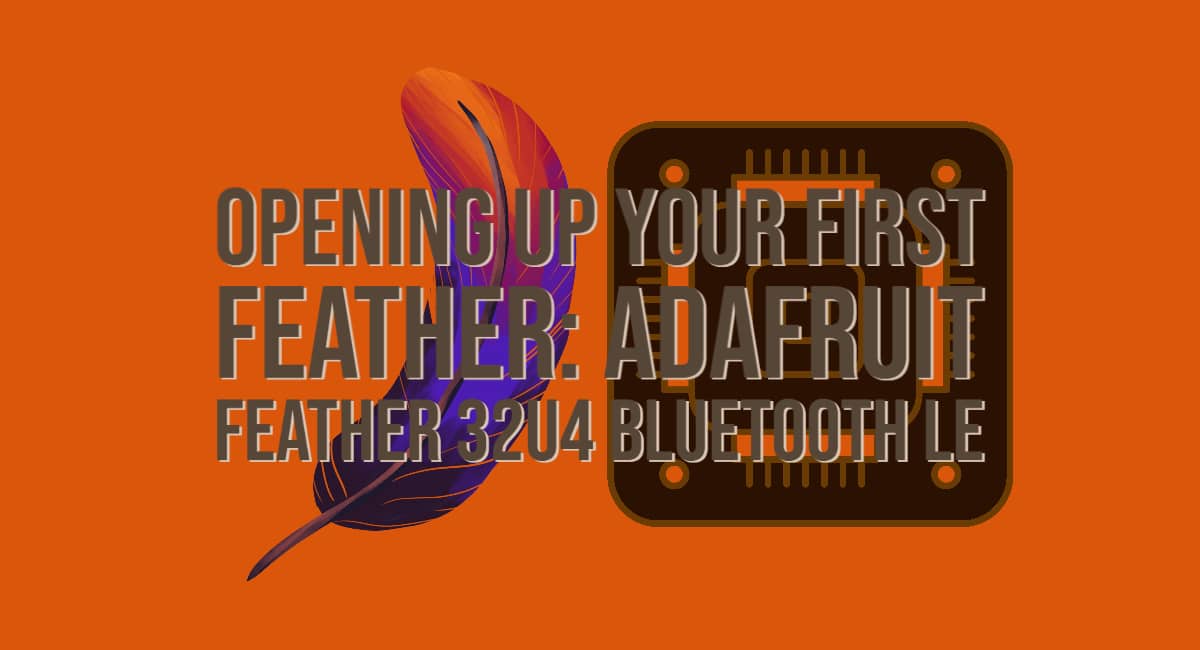 Opening up your First Feather Adafruit Feather 32u4 Bluetooth LE