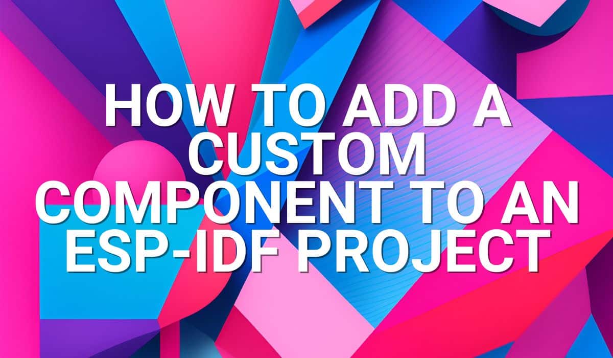 How to add a Custom Component to an ESP-IDF Project